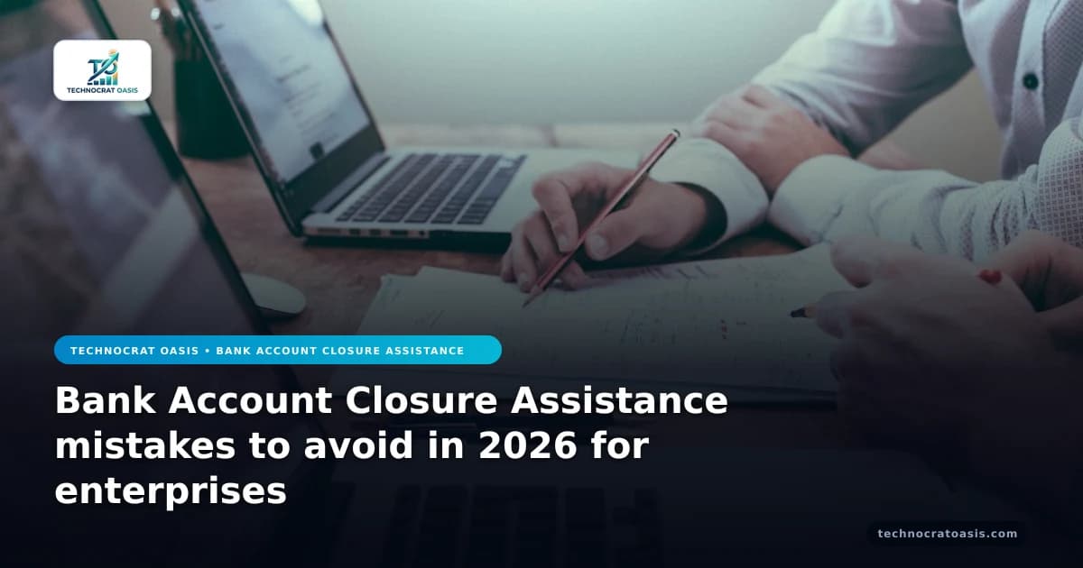 Bank Account Closure Assistance mistakes to avoid in 2026 for enterprises
