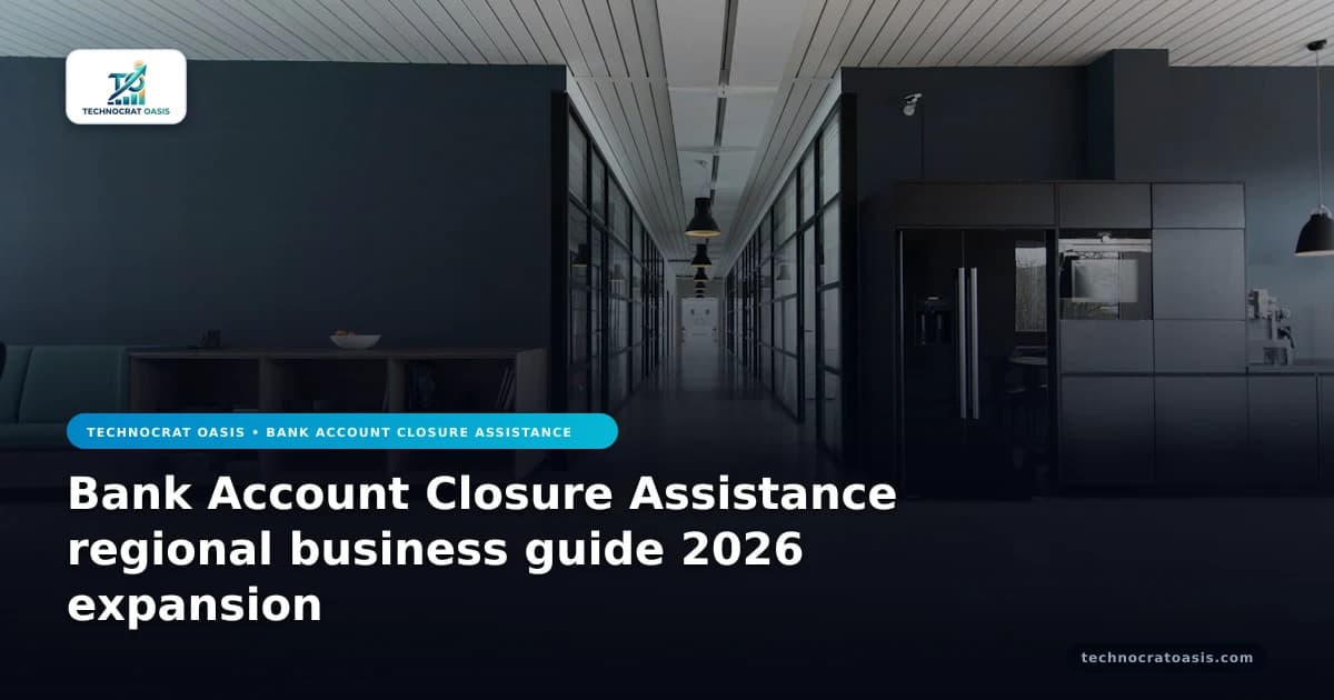Bank Account Closure Assistance regional business guide 2026 expansion