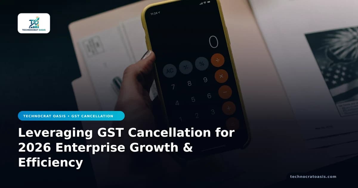 Leveraging GST Cancellation for 2026 Enterprise Growth & Efficiency