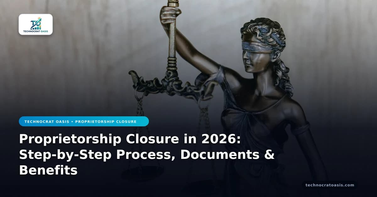 Proprietorship Closure in 2026: Step-by-Step Process, Documents & Benefits